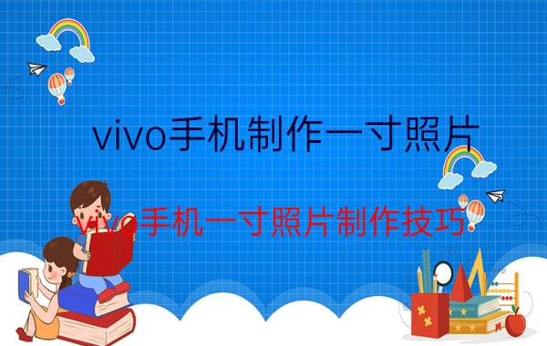 vivo手机制作一寸照片 vivo手机一寸照片制作技巧